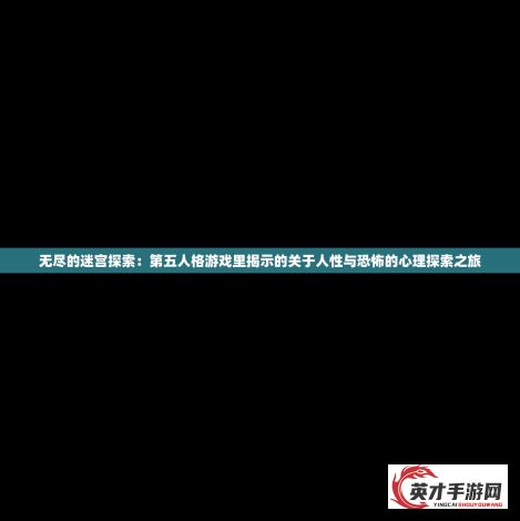 无尽的迷宫探索：第五人格游戏里揭示的关于人性与恐怖的心理探索之旅